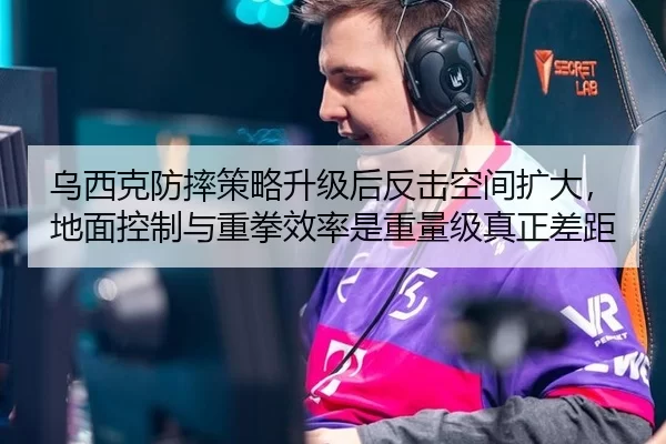 乌西克防摔策略升级后反击空间扩大，地面控制与重拳效率是重量级真正差距